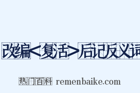 改编＜复活＞后记反义词是什么意思的图片